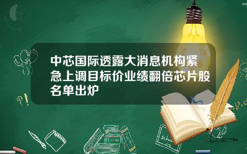 中芯国际透露大消息机构紧急上调目标价业绩翻倍芯片股名单出炉