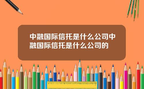 中融国际信托是什么公司中融国际信托是什么公司的