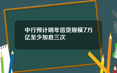 中行预计明年信贷规模7万亿至少加息三次