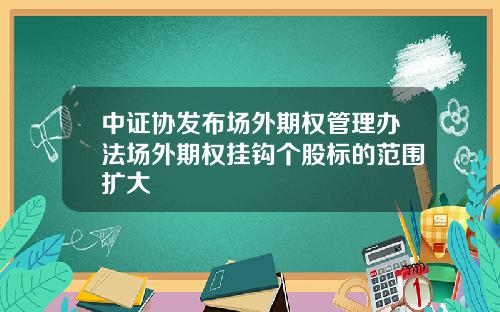 中证协发布场外期权管理办法场外期权挂钩个股标的范围扩大