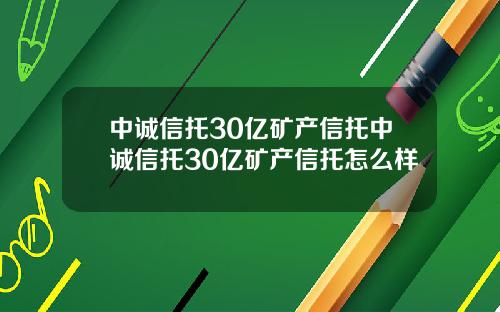 中诚信托30亿矿产信托中诚信托30亿矿产信托怎么样