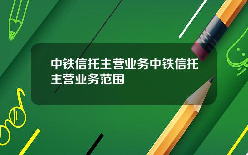 中铁信托主营业务中铁信托主营业务范围