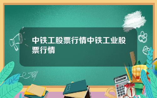 中铁工股票行情中铁工业股票行情