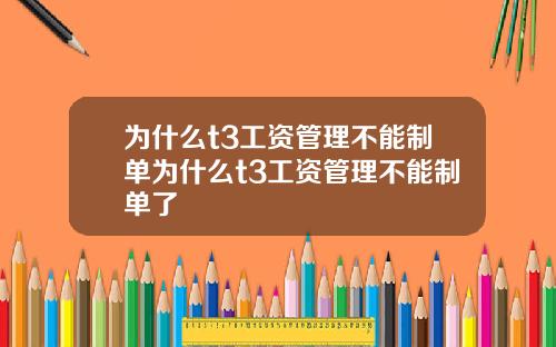 为什么t3工资管理不能制单为什么t3工资管理不能制单了