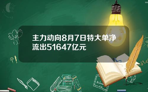 主力动向8月7日特大单净流出51647亿元