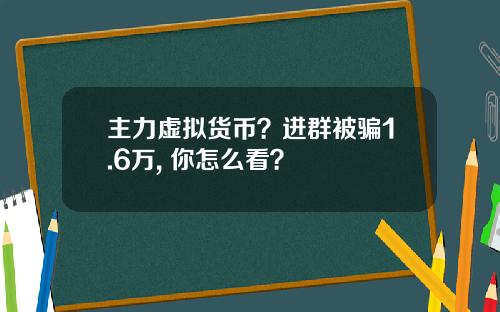 主力虚拟货币？进群被骗1.6万, 你怎么看？