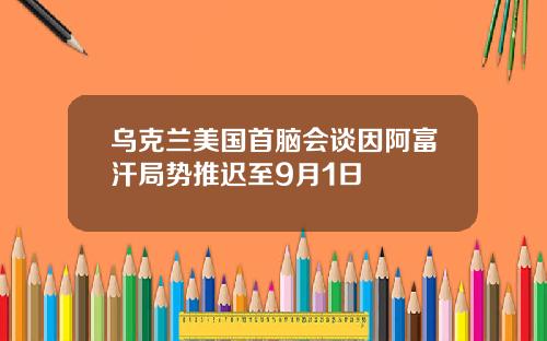 乌克兰美国首脑会谈因阿富汗局势推迟至9月1日