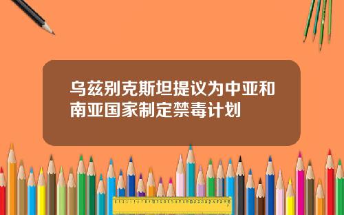 乌兹别克斯坦提议为中亚和南亚国家制定禁毒计划