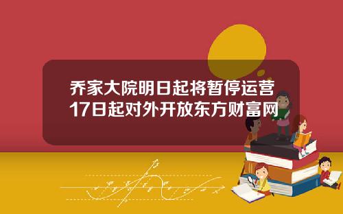 乔家大院明日起将暂停运营17日起对外开放东方财富网