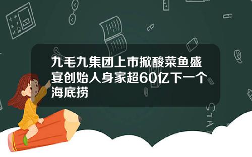 九毛九集团上市掀酸菜鱼盛宴创始人身家超60亿下一个海底捞