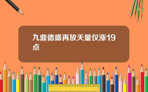 九鼎德盛再放天量仅涨19点