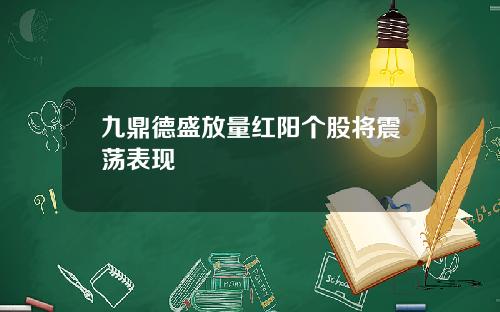 九鼎德盛放量红阳个股将震荡表现