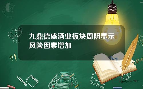 九鼎德盛酒业板块周阴显示风险因素增加