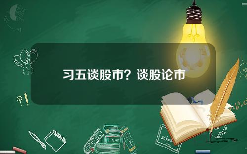 习五谈股市？谈股论市