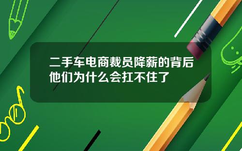 二手车电商裁员降薪的背后他们为什么会扛不住了