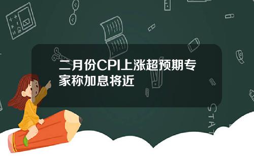 二月份CPI上涨超预期专家称加息将近