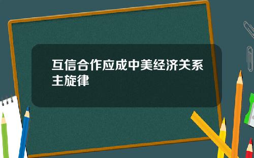 互信合作应成中美经济关系主旋律