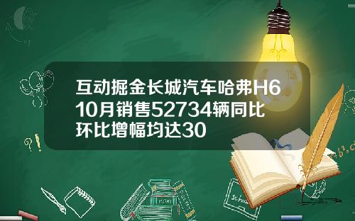 互动掘金长城汽车哈弗H610月销售52734辆同比环比增幅均达30