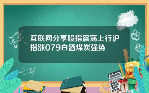 互联网分享股指震荡上行沪指涨079白酒煤炭强势