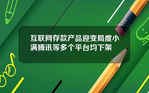 互联网存款产品迎变局度小满腾讯等多个平台均下架