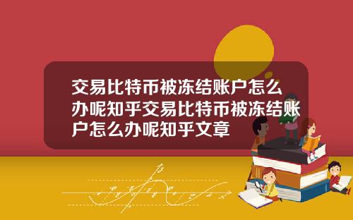 交易比特币被冻结账户怎么办呢知乎交易比特币被冻结账户怎么办呢知乎文章