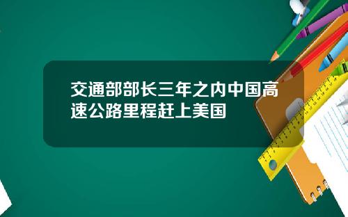 交通部部长三年之内中国高速公路里程赶上美国