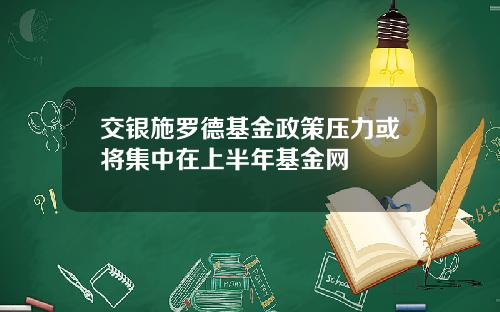 交银施罗德基金政策压力或将集中在上半年基金网