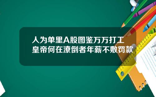 人为单里A股图鉴万万打工皇帝何在潦倒者年薪不敷罚款