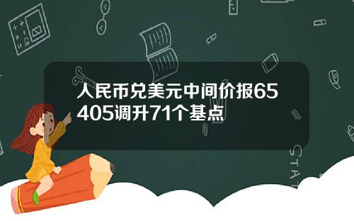 人民币兑美元中间价报65405调升71个基点