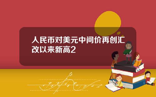 人民币对美元中间价再创汇改以来新高2