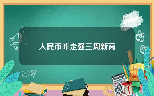 人民币昨走强三周新高