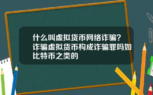 什么叫虚拟货币网络诈骗？诈骗虚拟货币构成诈骗罪吗如比特币之类的