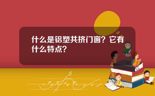 什么是铝塑共挤门窗？它有什么特点？