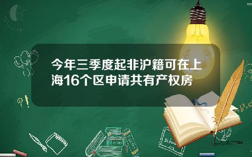 今年三季度起非沪籍可在上海16个区申请共有产权房