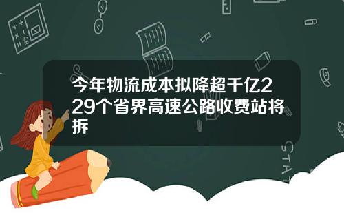 今年物流成本拟降超千亿229个省界高速公路收费站将拆