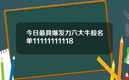 今日最具爆发力六大牛股名单11111111118