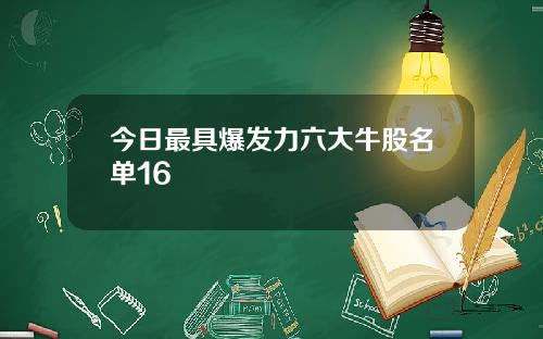 今日最具爆发力六大牛股名单16