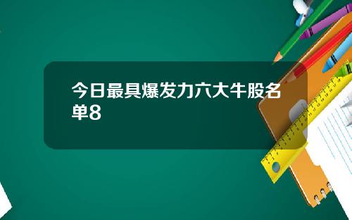 今日最具爆发力六大牛股名单8