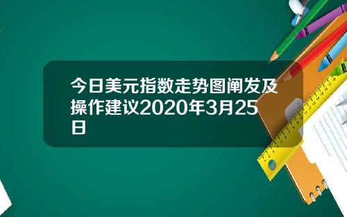 今日美元指数走势图阐发及操作建议2020年3月25日