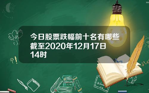 今日股票跌幅前十名有哪些截至2020年12月17日14时