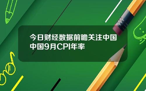 今日财经数据前瞻关注中国中国9月CPI年率