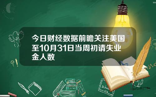 今日财经数据前瞻关注美国至10月31日当周初请失业金人数