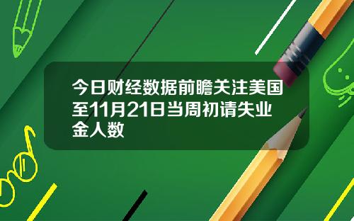 今日财经数据前瞻关注美国至11月21日当周初请失业金人数