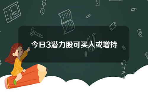 今日3潜力股可买入或增持