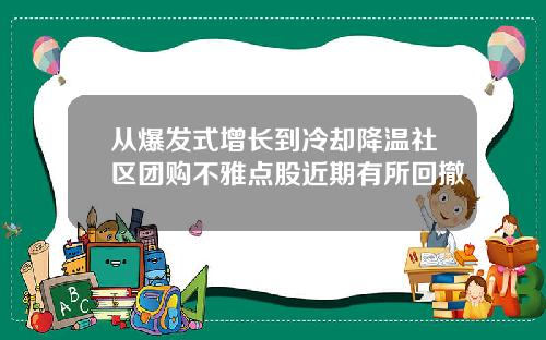 从爆发式增长到冷却降温社区团购不雅点股近期有所回撤