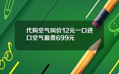 代购空气叫价12元一口进口空气最贵699元