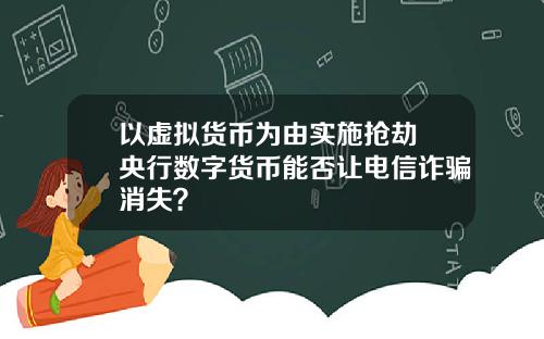 以虚拟货币为由实施抢劫 央行数字货币能否让电信诈骗消失？