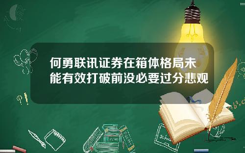 何勇联讯证券在箱体格局未能有效打破前没必要过分悲观