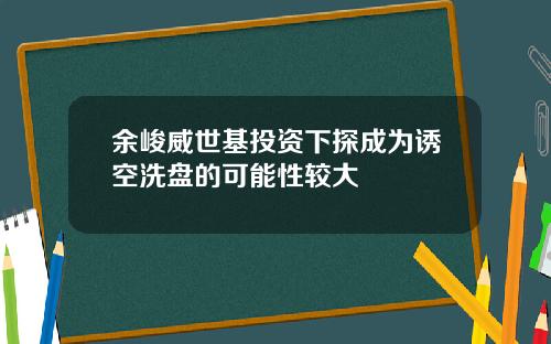 余峻威世基投资下探成为诱空洗盘的可能性较大