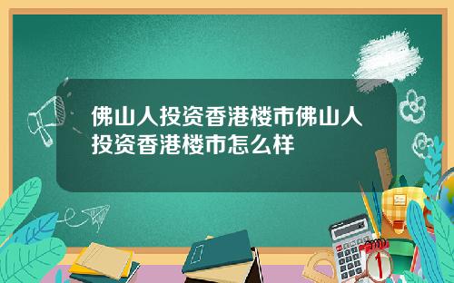 佛山人投资香港楼市佛山人投资香港楼市怎么样